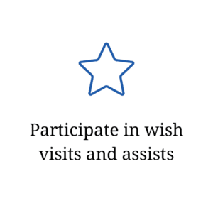 Paticipate in wish visits and assists